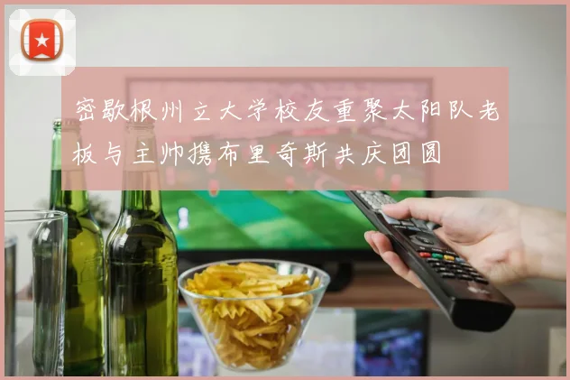 密歇根州立大学校友重聚太阳队老板与主帅携布里奇斯共庆团圆
