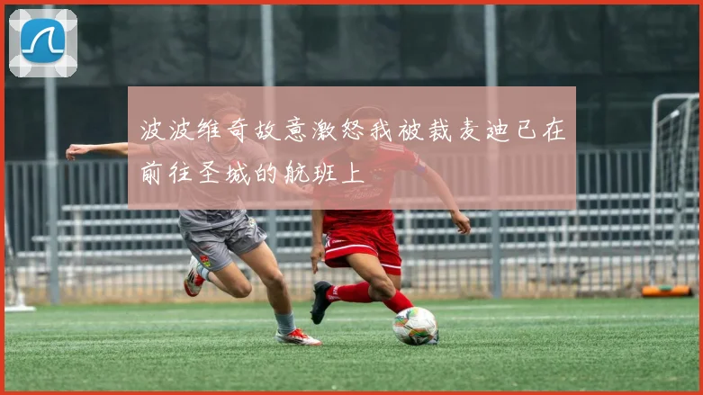 波波维奇故意激怒我被裁麦迪已在前往圣城的航班上