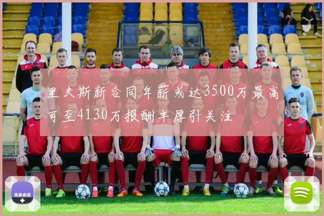 里夫斯新合同年薪或达3500万最高可至4130万报酬丰厚引关注