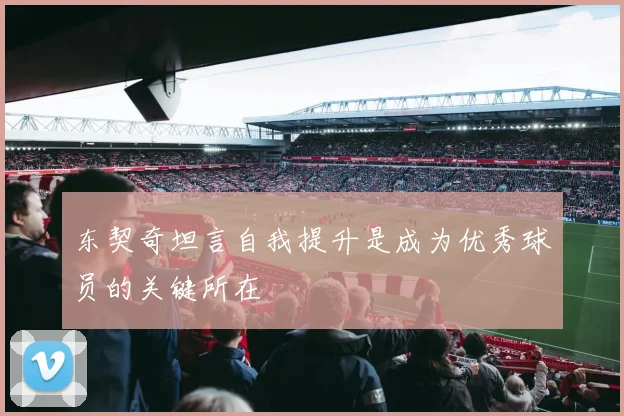 东契奇坦言自我提升是成为优秀球员的关键所在
