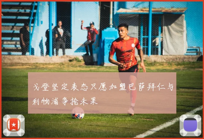 戈登坚定表态只愿加盟巴萨拜仁与利物浦争抢未果